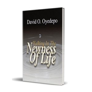 Walking in the Newness of Life – By David O. Oyedepo