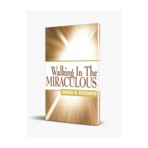 Walking In The MIRACULOUS By Dr David Oyedepo